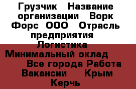 Грузчик › Название организации ­ Ворк Форс, ООО › Отрасль предприятия ­ Логистика › Минимальный оклад ­ 23 000 - Все города Работа » Вакансии   . Крым,Керчь